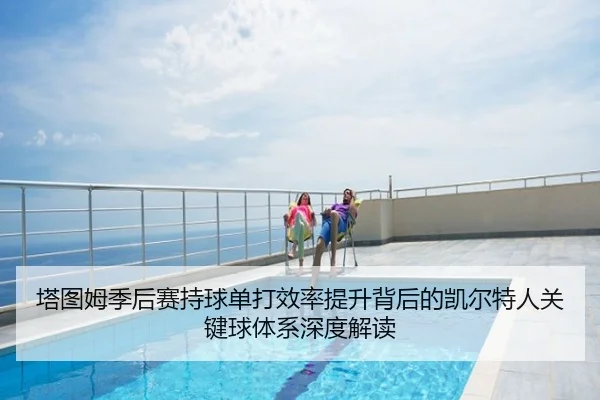 塔图姆季后赛持球单打效率提升背后的凯尔特人关键球体系深度解读