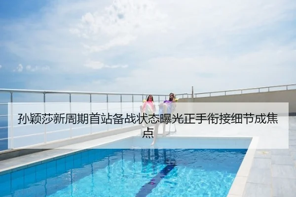 孙颖莎新周期首站备战状态曝光正手衔接细节成焦点