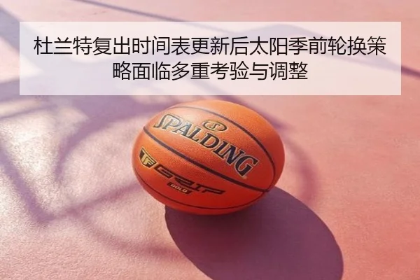 杜兰特复出时间表更新后太阳季前轮换策略面临多重考验与调整